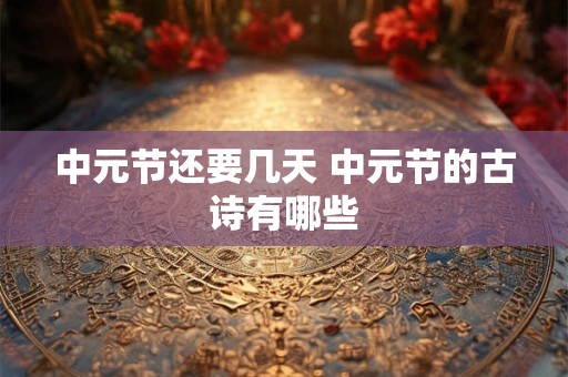 中元节还要几天 中元节的古诗有哪些