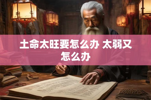 土命太旺要怎么办 太弱又怎么办