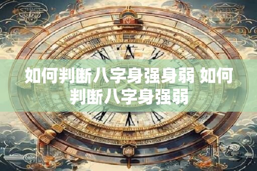 如何判断八字身强身弱 如何判断八字身强弱