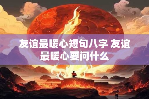 友谊最暖心短句八字 友谊最暖心要问什么