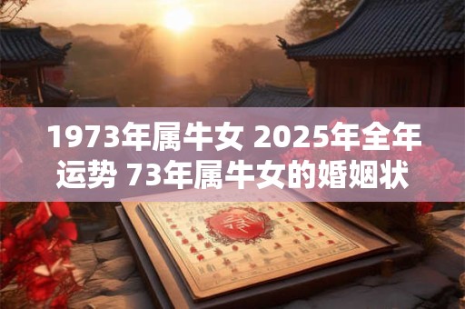 1973年属牛女 2025年全年运势 73年属牛女的婚姻状况