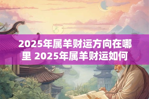 2025年属羊财运方向在哪里 2025年属羊财运如何