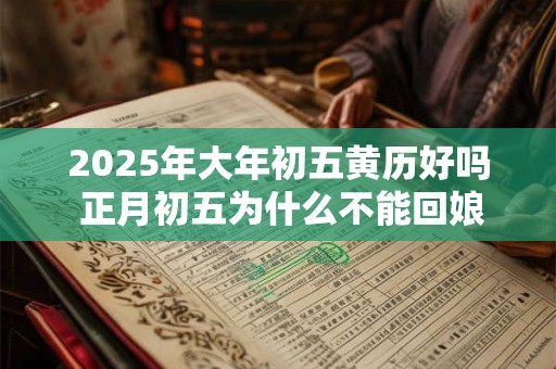 2025年大年初五黄历好吗 正月初五为什么不能回娘家