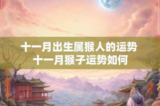十一月出生属猴人的运势 十一月猴子运势如何