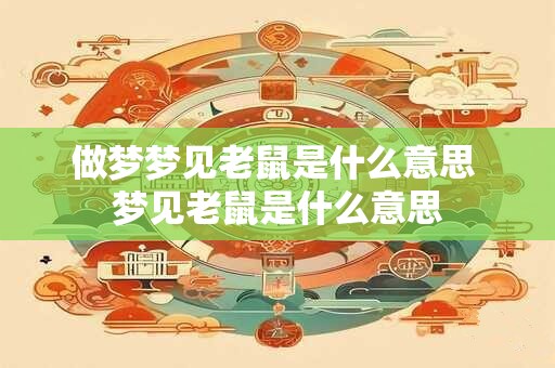 做梦梦见老鼠是什么意思 梦见老鼠是什么意思