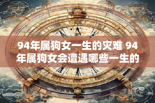 94年属狗女一生的灾难 94年属狗女会遭遇哪些一生的灾难