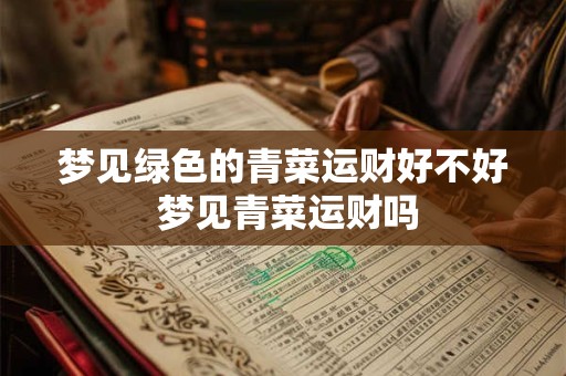 梦见绿色的青菜运财好不好 梦见青菜运财吗