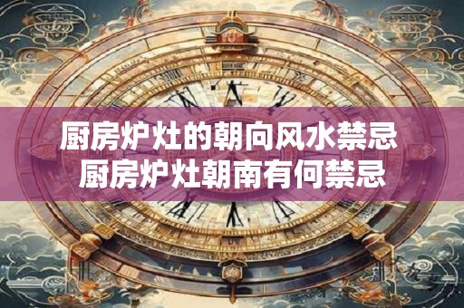 厨房炉灶的朝向风水禁忌 厨房炉灶朝南有何禁忌
