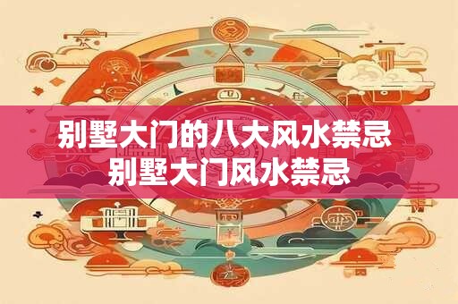 别墅大门的八大风水禁忌 别墅大门风水禁忌