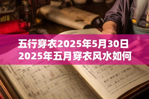 五行穿衣2025年5月30日 2025年五月穿衣风水如何