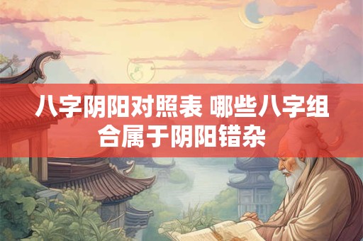 八字阴阳对照表 哪些八字组合属于阴阳错杂