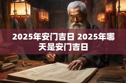 2025年安门吉日 2025年哪天是安门吉日