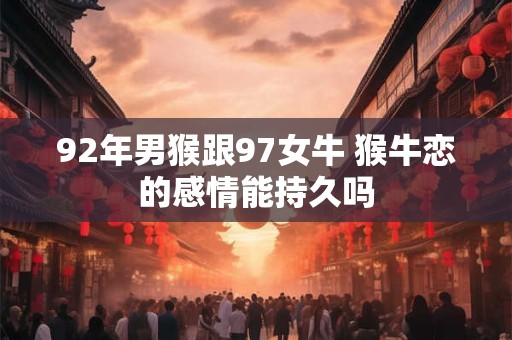 92年男猴跟97女牛 猴牛恋的感情能持久吗