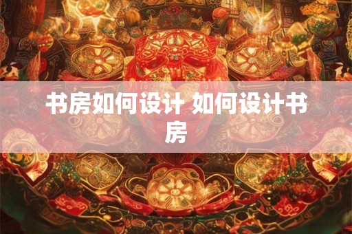 书房如何设计 如何设计书房