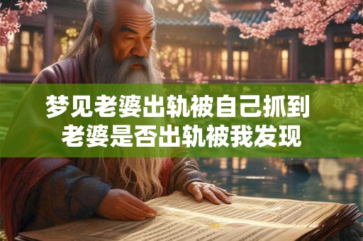 梦见老婆出轨被自己抓到 老婆是否出轨被我发现