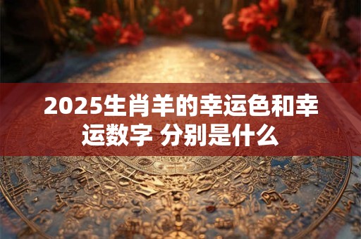 2025生肖羊的幸运色和幸运数字 分别是什么