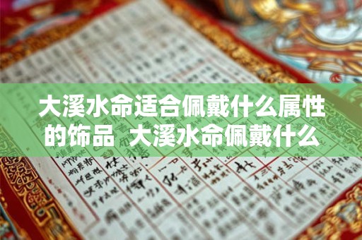 大溪水命适合佩戴什么属性的饰品  大溪水命佩戴什么饰品好