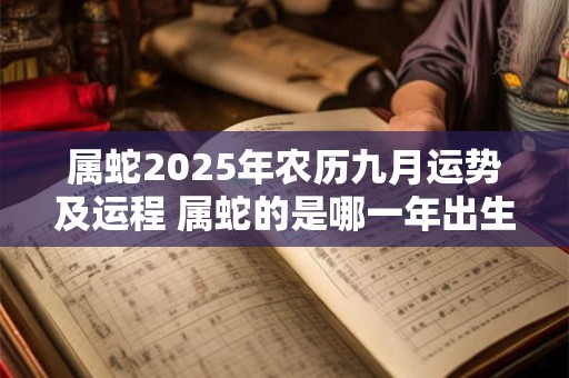 属蛇2025年农历九月运势及运程 属蛇的是哪一年出生