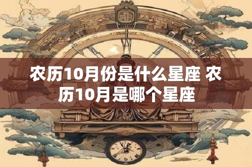 农历10月份是什么星座 农历10月是哪个星座