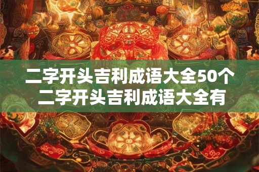 二字开头吉利成语大全50个 二字开头吉利成语大全有哪些