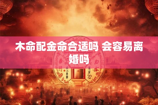 木命配金命合适吗 会容易离婚吗