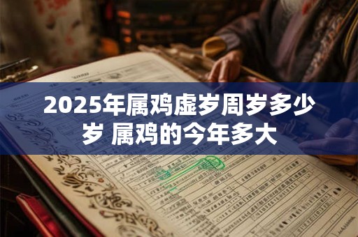 2025年属鸡虚岁周岁多少岁 属鸡的今年多大