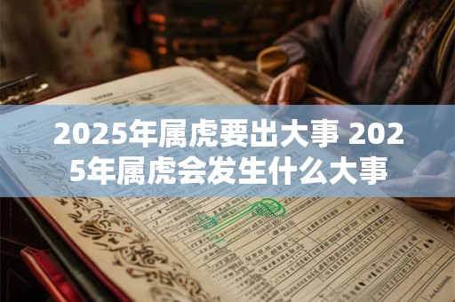 2025年属虎要出大事 2025年属虎会发生什么大事