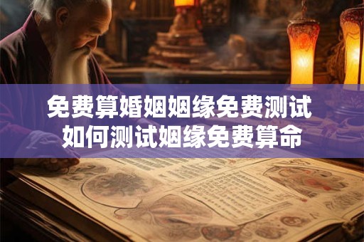 免费算婚姻姻缘免费测试 如何测试姻缘免费算命