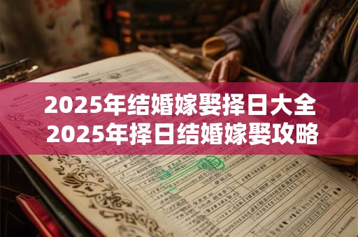 2025年结婚嫁娶择日大全 2025年择日结婚嫁娶攻略