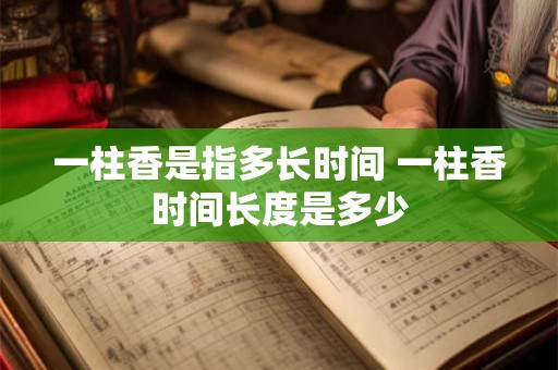 一柱香是指多长时间 一柱香时间长度是多少