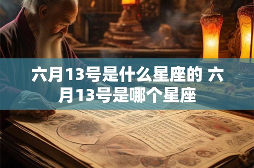 六月13号是什么星座的 六月13号是哪个星座