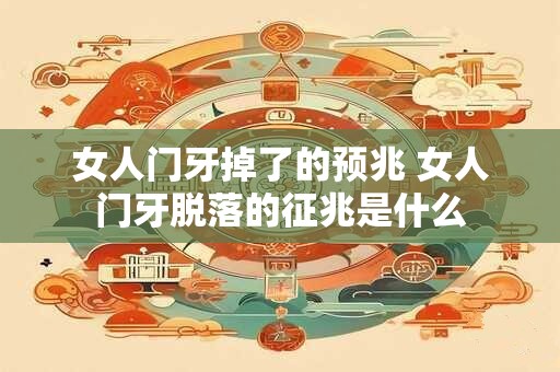 女人门牙掉了的预兆 女人门牙脱落的征兆是什么
