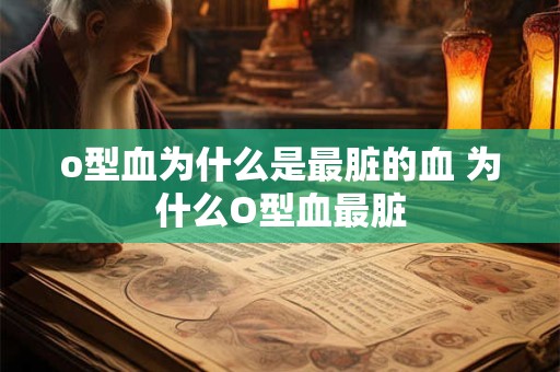 o型血为什么是最脏的血 为什么O型血最脏
