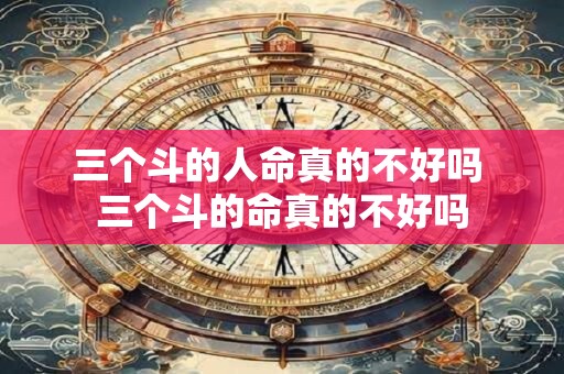 三个斗的人命真的不好吗 三个斗的命真的不好吗