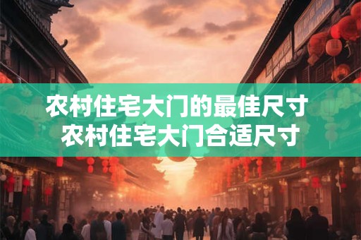 农村住宅大门的最佳尺寸 农村住宅大门合适尺寸