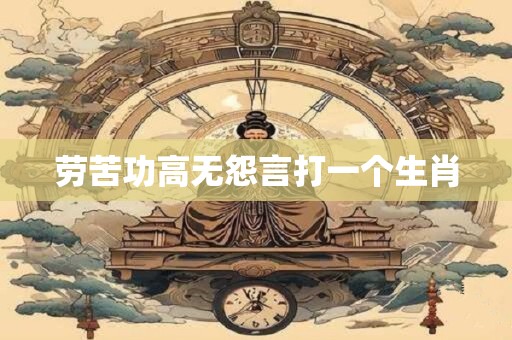 劳苦功高无怨言打一个生肖