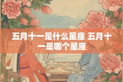 五月十一是什么星座 五月十一是哪个星座