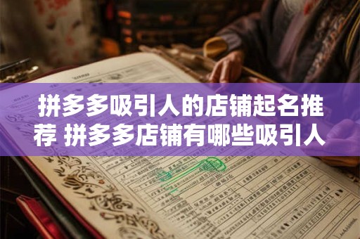 拼多多吸引人的店铺起名推荐 拼多多店铺有哪些吸引人的命名推荐