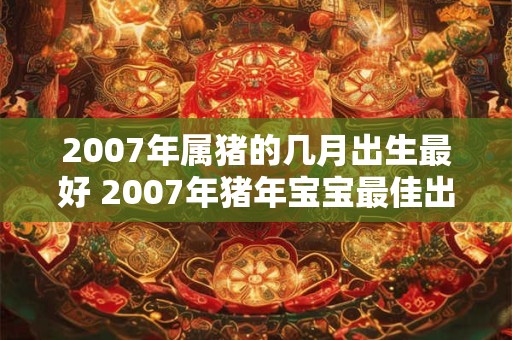 2007年属猪的几月出生最好 2007年猪年宝宝最佳出生月份