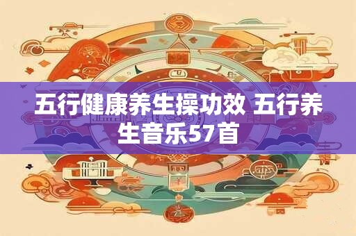 五行健康养生操功效 五行养生音乐57首