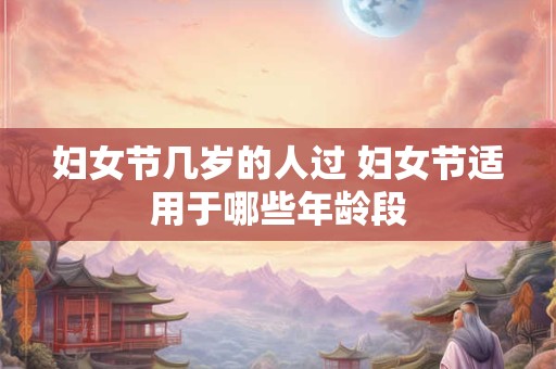 妇女节几岁的人过 妇女节适用于哪些年龄段