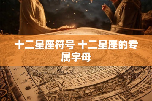 十二星座符号 十二星座的专属字母