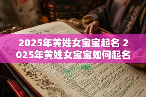 2025年黄姓女宝宝起名 2025年黄姓女宝宝如何起名