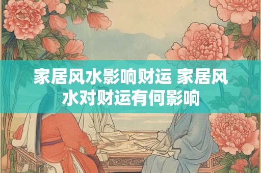 家居风水影响财运 家居风水对财运有何影响