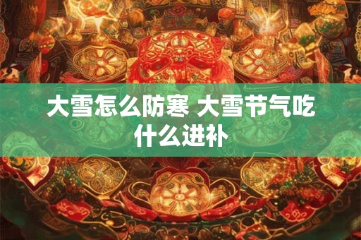 大雪怎么防寒 大雪节气吃什么进补