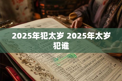 2025年犯太岁 2025年太岁犯谁