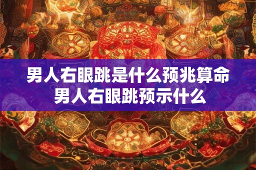 男人右眼跳是什么预兆算命 男人右眼跳预示什么