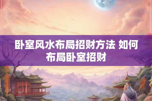 卧室风水布局招财方法 如何布局卧室招财