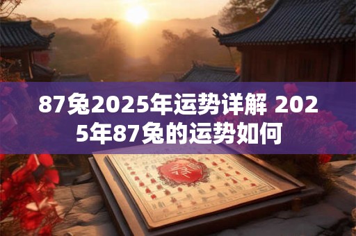 87兔2025年运势详解 2025年87兔的运势如何