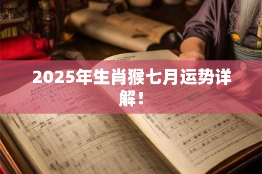 2026年生肖猴七月运势详解！